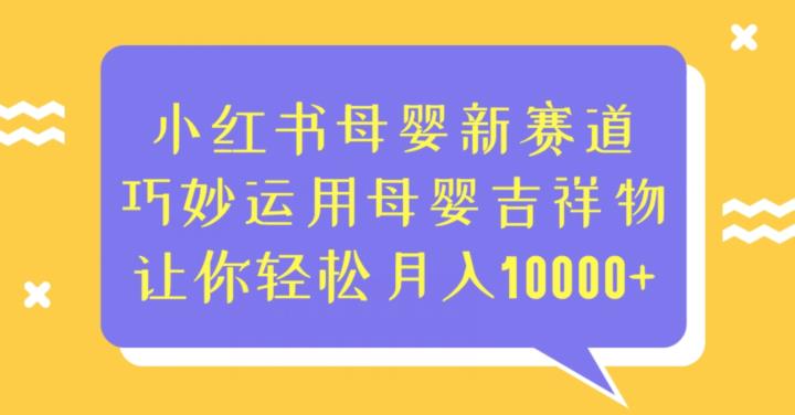 小红书母婴新赛道，巧妙设计运用中国母婴企业吉祥物，让你轻松可以月入10000+【揭秘】
